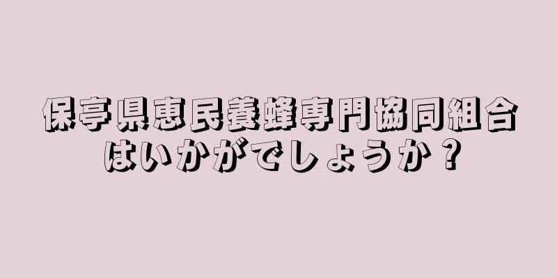 保亭県恵民養蜂専門協同組合はいかがでしょうか？