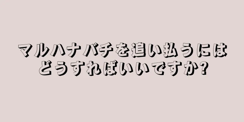 マルハナバチを追い払うにはどうすればいいですか?