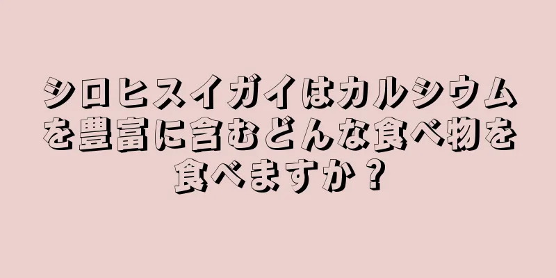 シロヒスイガイはカルシウムを豊富に含むどんな食べ物を食べますか？