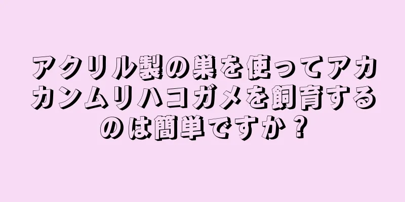 アクリル製の巣を使ってアカカンムリハコガメを飼育するのは簡単ですか？