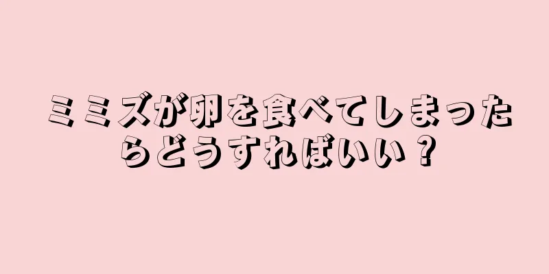 ミミズが卵を食べてしまったらどうすればいい？