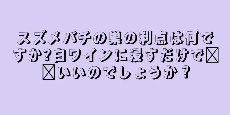 スズメバチの巣の利点は何ですか?白ワインに浸すだけで​​いいのでしょうか？