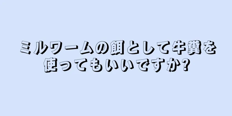 ミルワームの餌として牛糞を使ってもいいですか?