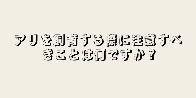 アリを飼育する際に注意すべきことは何ですか？