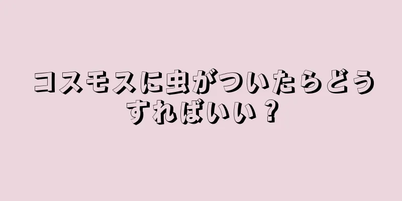 コスモスに虫がついたらどうすればいい？