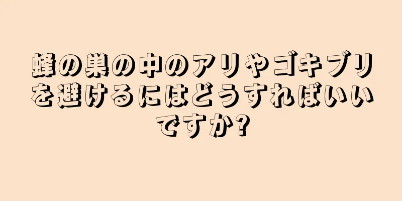 蜂の巣の中のアリやゴキブリを避けるにはどうすればいいですか?