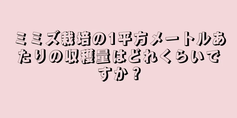 ミミズ栽培の1平方メートルあたりの収穫量はどれくらいですか？
