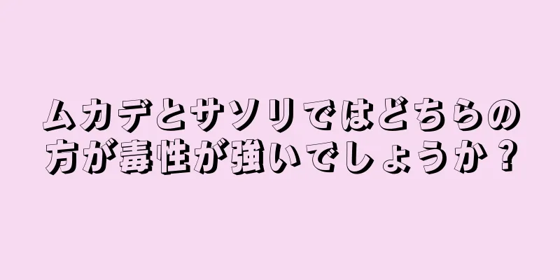 ムカデとサソリではどちらの方が毒性が強いでしょうか？