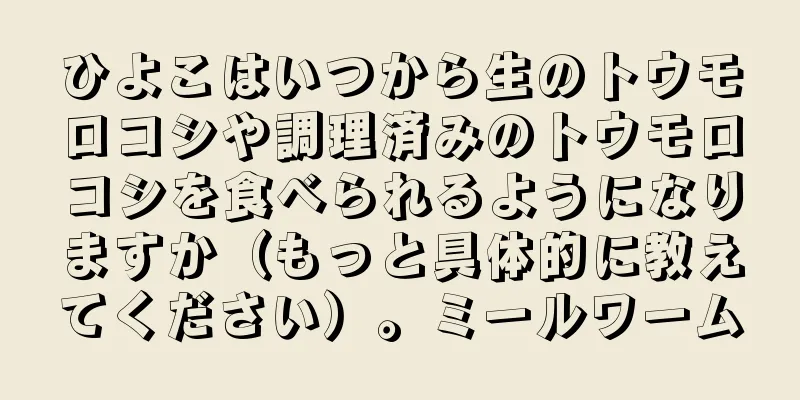 ひよこはいつから生のトウモロコシや調理済みのトウモロコシを食べられるようになりますか（もっと具体的に教えてください）。ミールワーム
