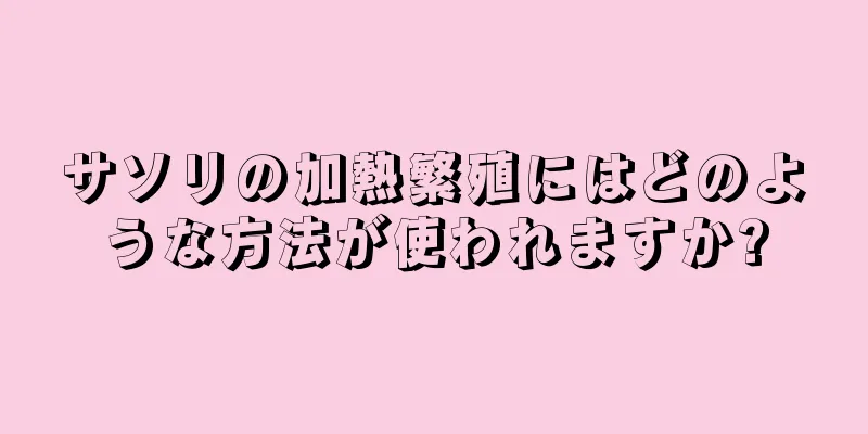 サソリの加熱繁殖にはどのような方法が使われますか?