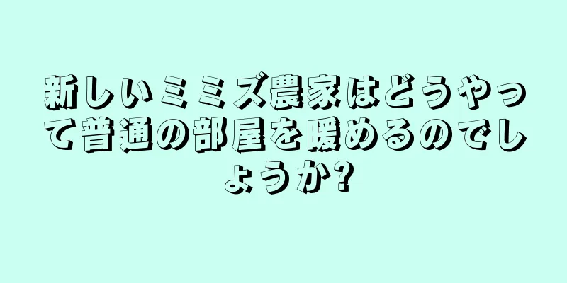新しいミミズ農家はどうやって普通の部屋を暖めるのでしょうか?