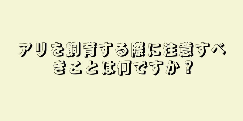 アリを飼育する際に注意すべきことは何ですか？