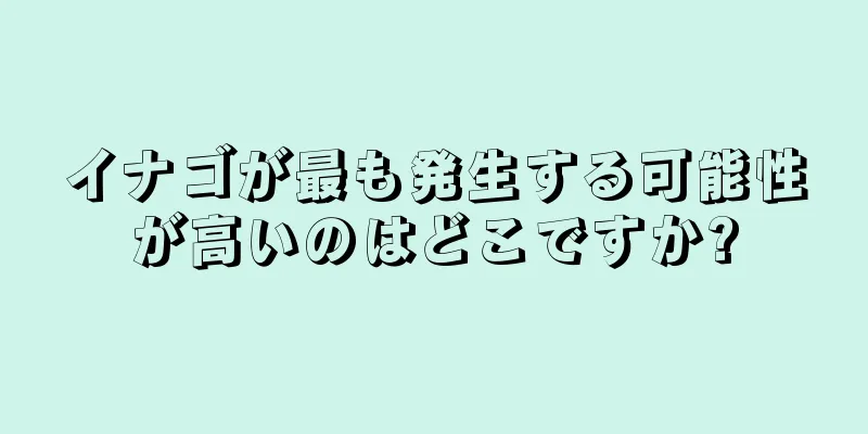 イナゴが最も発生する可能性が高いのはどこですか?