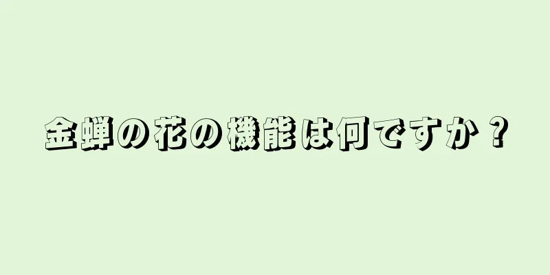 金蝉の花の機能は何ですか？