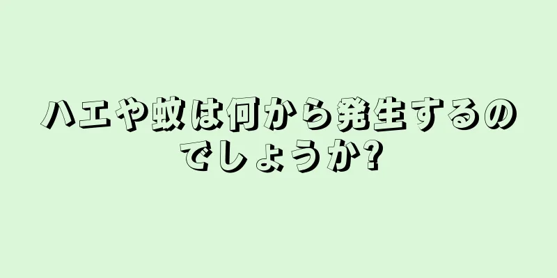 ハエや蚊は何から発生するのでしょうか?