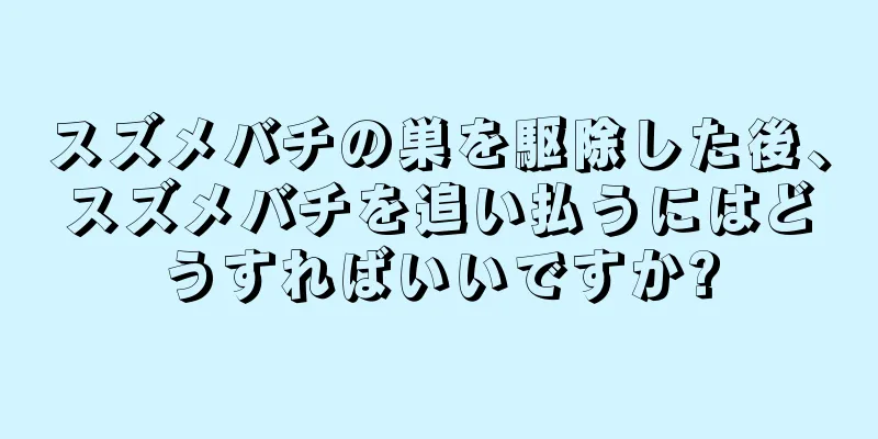 スズメバチの巣を駆除した後、スズメバチを追い払うにはどうすればいいですか?