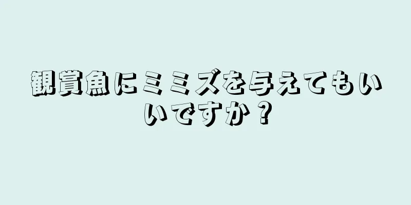 観賞魚にミミズを与えてもいいですか？