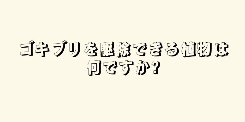 ゴキブリを駆除できる植物は何ですか?