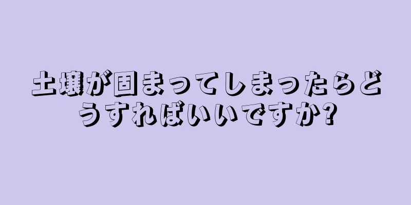 土壌が固まってしまったらどうすればいいですか?