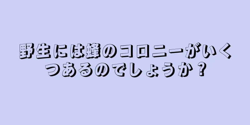 野生には蜂のコロニーがいくつあるのでしょうか？