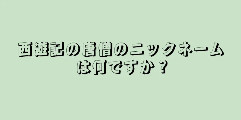 西遊記の唐僧のニックネームは何ですか？