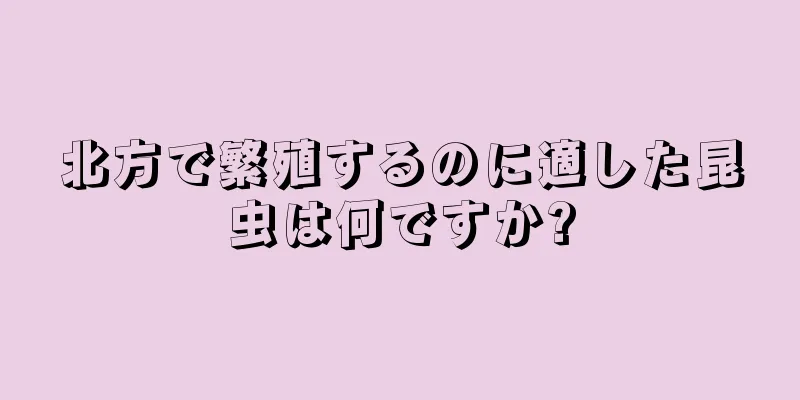 北方で繁殖するのに適した昆虫は何ですか?
