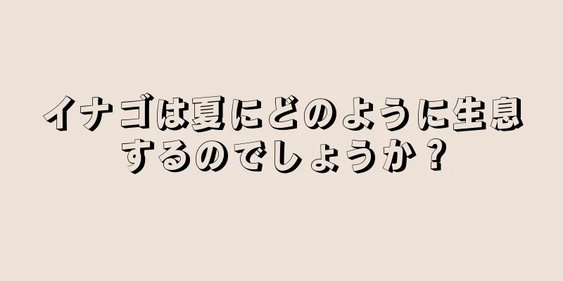 イナゴは夏にどのように生息するのでしょうか？