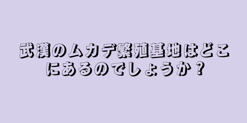 武漢のムカデ繁殖基地はどこにあるのでしょうか？