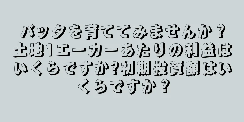 バッタを育ててみませんか？土地1エーカーあたりの利益はいくらですか?初期投資額はいくらですか？