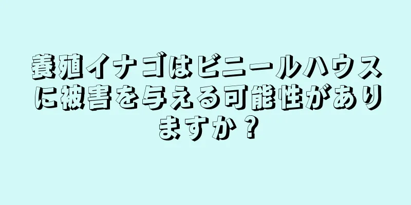 養殖イナゴはビニールハウスに被害を与える可能性がありますか？
