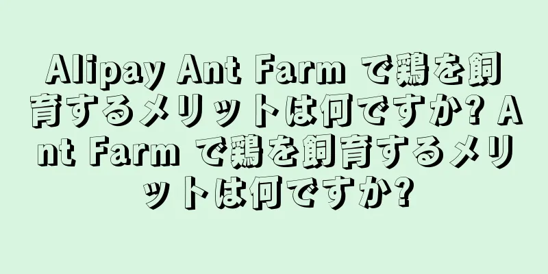 Alipay Ant Farm で鶏を飼育するメリットは何ですか? Ant Farm で鶏を飼育するメリットは何ですか?