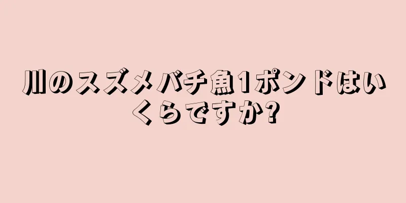 川のスズメバチ魚1ポンドはいくらですか?
