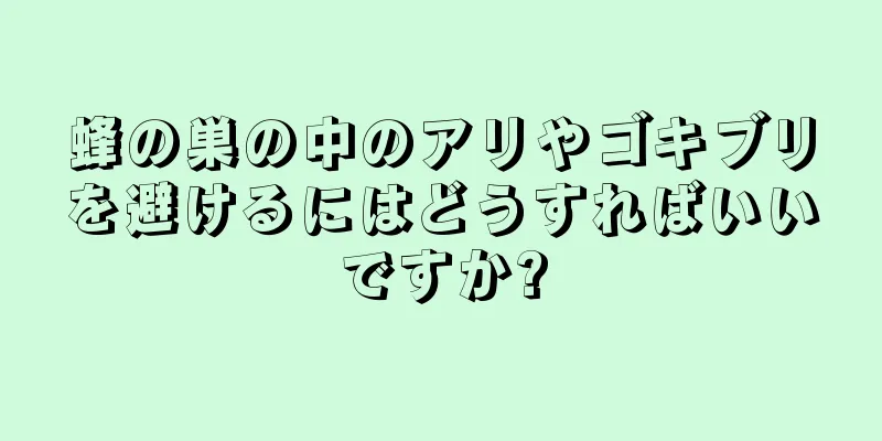 蜂の巣の中のアリやゴキブリを避けるにはどうすればいいですか?