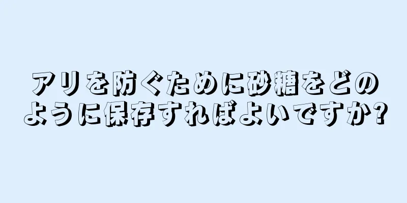 アリを防ぐために砂糖をどのように保存すればよいですか?