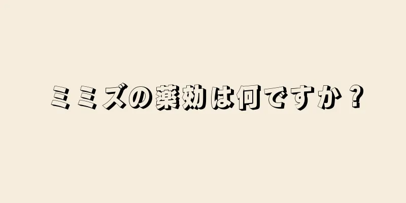 ミミズの薬効は何ですか？