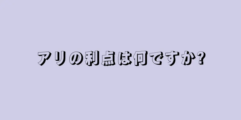 アリの利点は何ですか?
