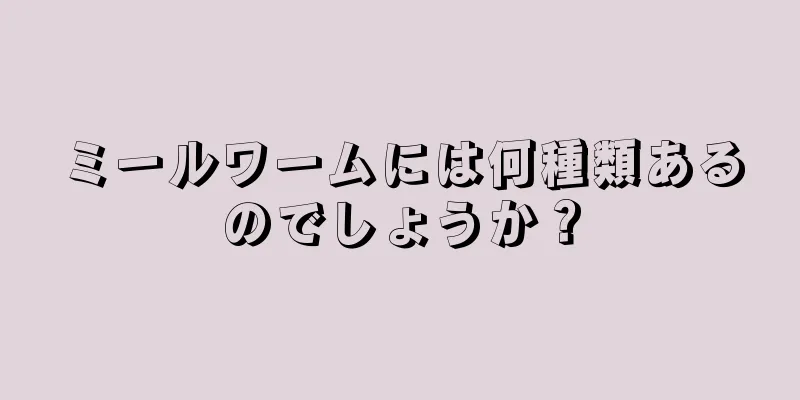 ミールワームには何種類あるのでしょうか？