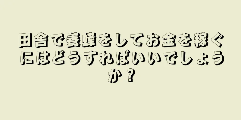 田舎で養蜂をしてお金を稼ぐにはどうすればいいでしょうか？