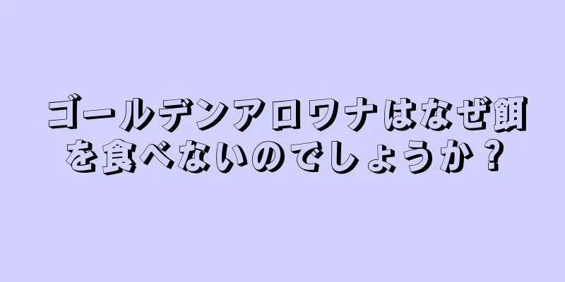 ゴールデンアロワナはなぜ餌を食べないのでしょうか？
