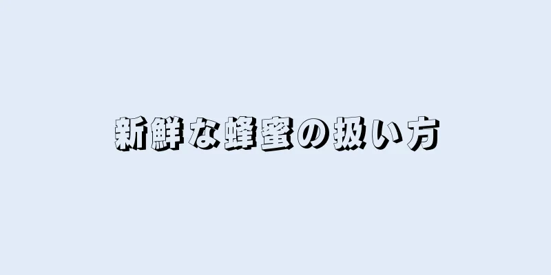 新鮮な蜂蜜の扱い方