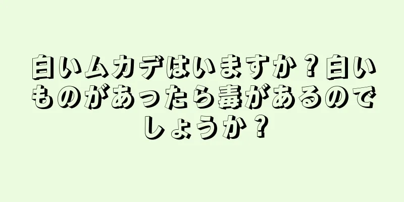 白いムカデはいますか？白いものがあったら毒があるのでしょうか？