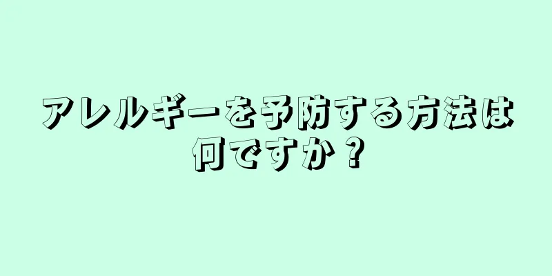 アレルギーを予防する方法は何ですか？