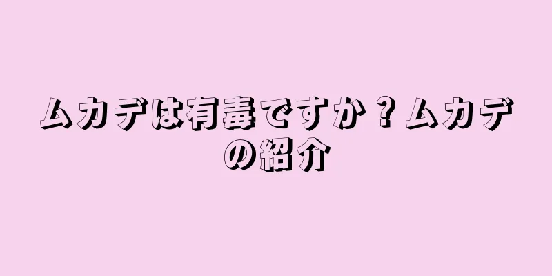 ムカデは有毒ですか？ムカデの紹介