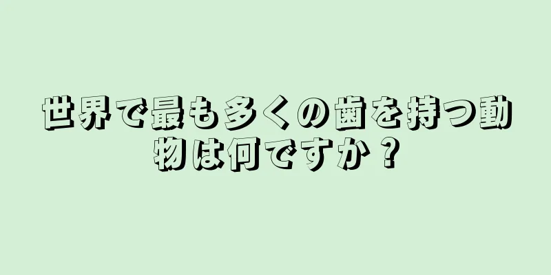 世界で最も多くの歯を持つ動物は何ですか？