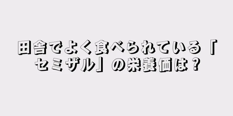 田舎でよく食べられている「セミザル」の栄養価は？