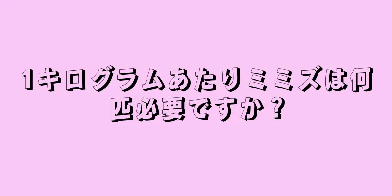 1キログラムあたりミミズは何匹必要ですか？
