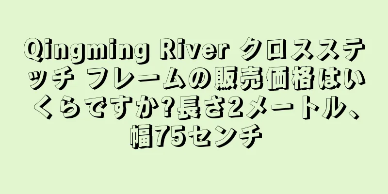 Qingming River クロスステッチ フレームの販売価格はいくらですか?長さ2メートル、幅75センチ