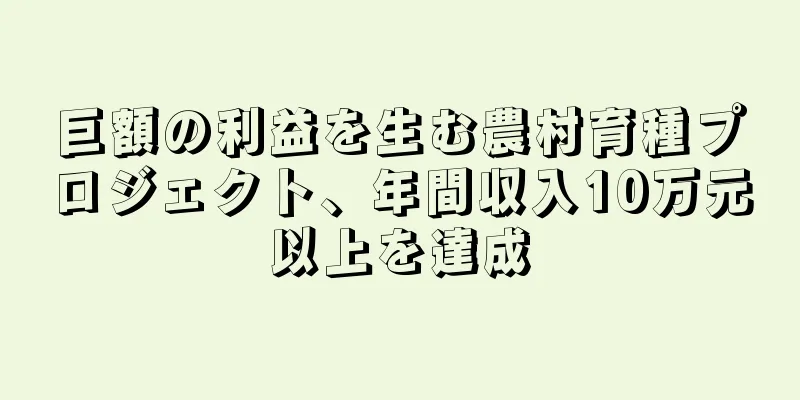 巨額の利益を生む農村育種プロジェクト、年間収入10万元以上を達成