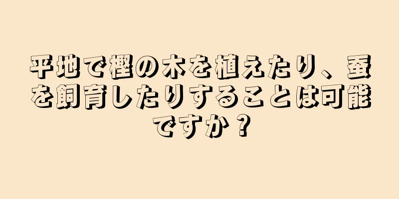 平地で樫の木を植えたり、蚕を飼育したりすることは可能ですか？
