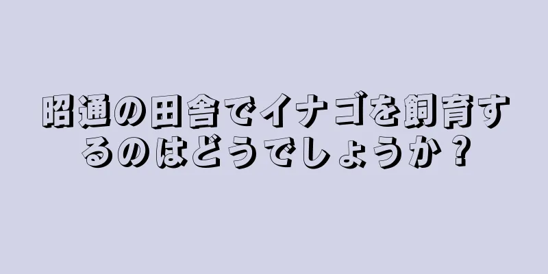 昭通の田舎でイナゴを飼育するのはどうでしょうか？